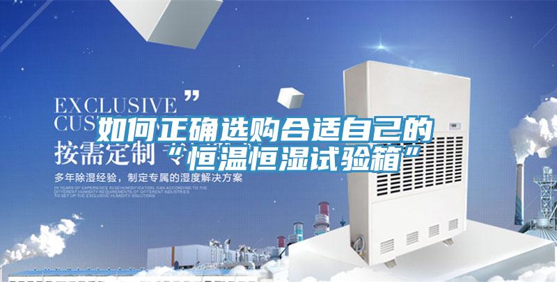 如何正確選購(gòu)合適自己的“恒溫恒濕試驗(yàn)箱”