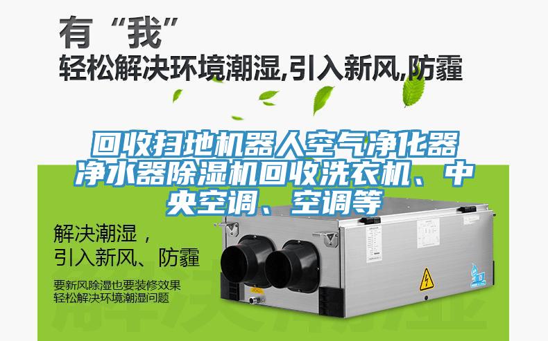 回收掃地機(jī)器人空氣凈化器凈水器除濕機(jī)回收洗衣機(jī)、中央空調(diào)、空調(diào)等