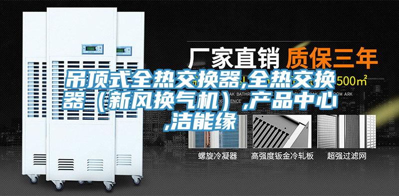 吊頂式全熱交換器,全熱交換器（新風(fēng)換氣機(jī)）,產(chǎn)品中心,潔能緣
