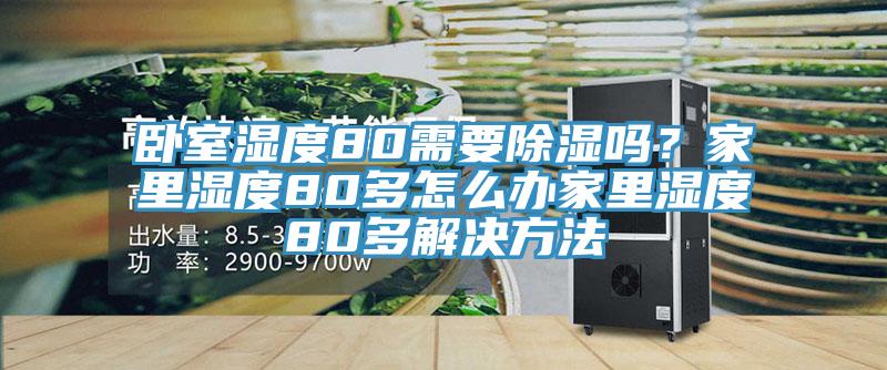 臥室濕度80需要除濕嗎？家里濕度80多怎么辦家里濕度80多解決方法