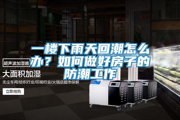 一樓下雨天回潮怎么辦？如何做好房子的防潮工作