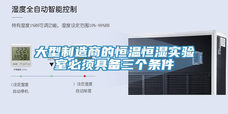 大型制造商的恒溫恒濕實(shí)驗(yàn)室必須具備三個(gè)條件
