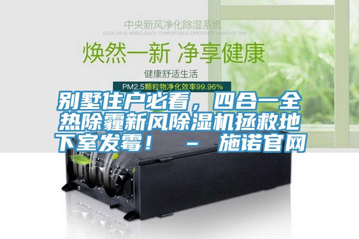 別墅住戶必看，四合一全熱除霾新風除濕機拯救地下室發(fā)霉！ – 施諾官網(wǎng)