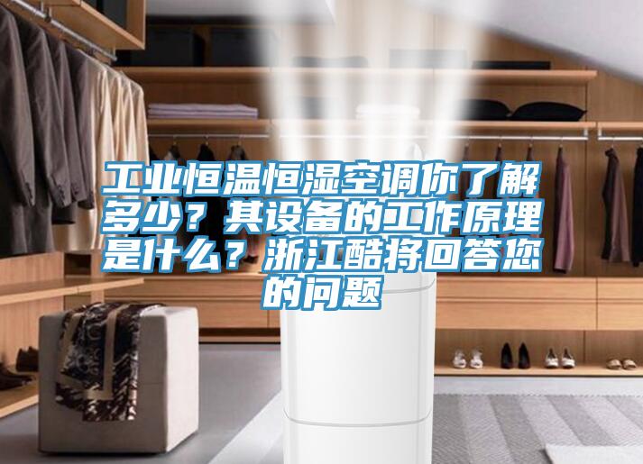 工業(yè)恒溫恒濕空調(diào)你了解多少？其設備的工作原理是什么？浙江酷將回答您的問題