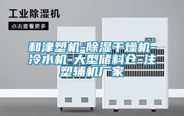 和津塑機(jī)-除濕干燥機(jī)-冷水機(jī)-大型儲(chǔ)料倉-注塑輔機(jī)廠家
