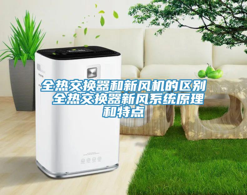 全熱交換器和新風(fēng)機(jī)的區(qū)別 全熱交換器新風(fēng)系統(tǒng)原理和特點(diǎn)