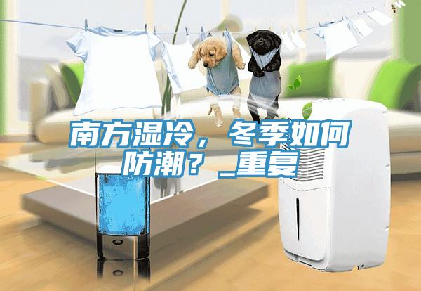 南方濕冷，冬季如何防潮？_重復(fù)