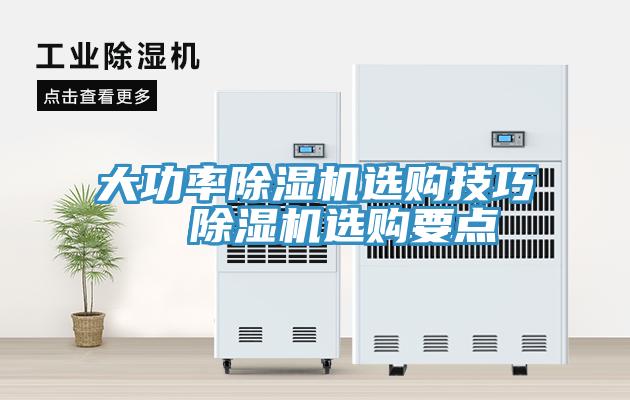 大功率除濕機(jī)選購(gòu)技巧  除濕機(jī)選購(gòu)要點(diǎn)