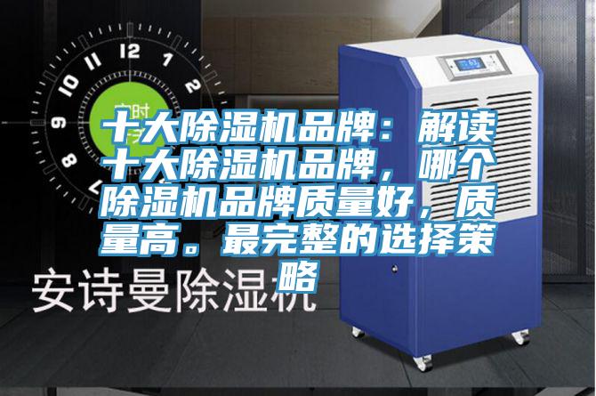 十大除濕機品牌：解讀十大除濕機品牌，哪個除濕機品牌質(zhì)量好，質(zhì)量高。最完整的選擇策略