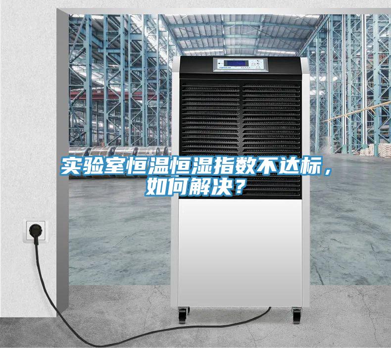 實驗室恒溫恒濕指數(shù)不達標，如何解決？