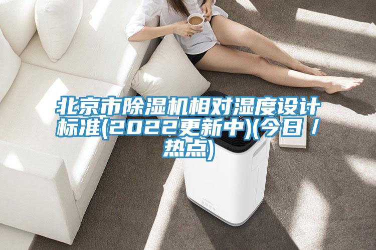北京市除濕機相對濕度設(shè)計標(biāo)準(zhǔn)(2022更新中)(今日／熱點)