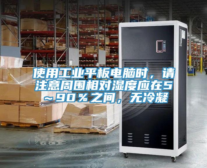 使用工業(yè)平板電腦時(shí)，請(qǐng)注意周圍相對(duì)濕度應(yīng)在5～90％之間，無冷凝
