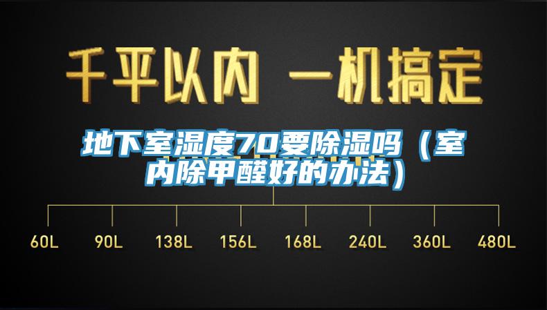 地下室濕度70要除濕嗎（室內(nèi)除甲醛好的辦法）