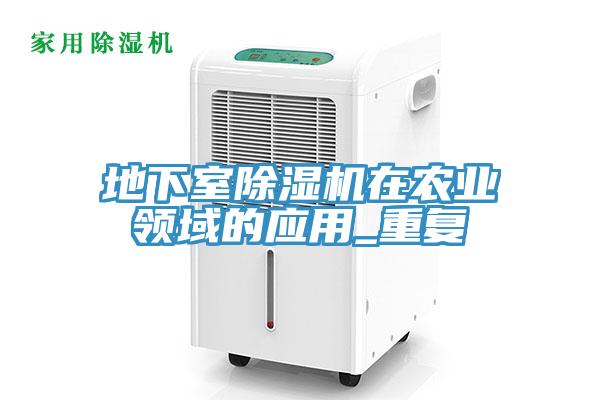 地下室除濕機(jī)在農(nóng)業(yè)領(lǐng)域的應(yīng)用_重復(fù)