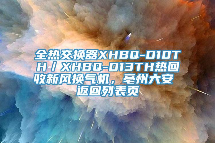 全熱交換器XHBQ-D10TH／XHBQ-D13TH熱回收新風(fēng)換氣機(jī)，亳州六安 返回列表頁(yè)