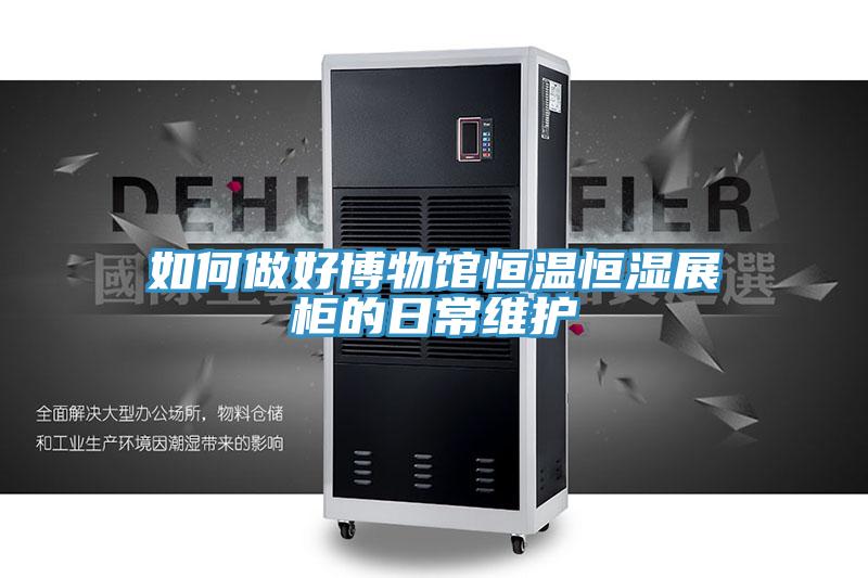 如何做好博物館恒溫恒濕展柜的日常維護(hù)