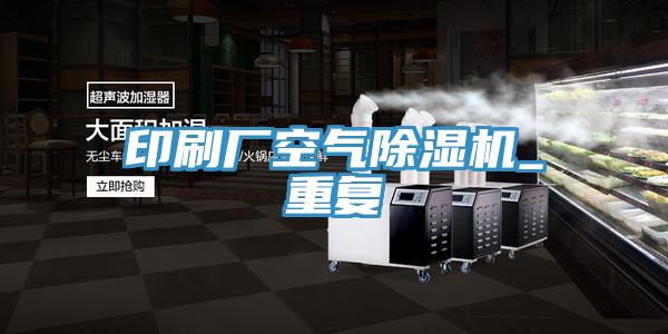 印刷廠空氣除濕機(jī)_重復(fù)