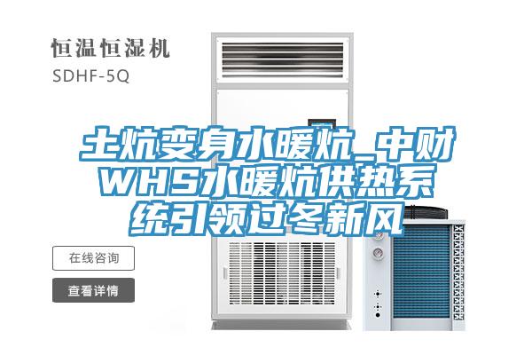 土炕變身水暖炕_中財WHS水暖炕供熱系統(tǒng)引領過冬新風
