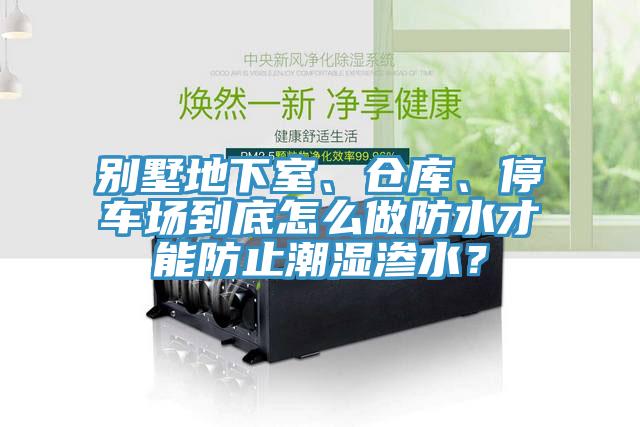 別墅地下室、倉庫、停車場到底怎么做防水才能防止潮濕滲水？