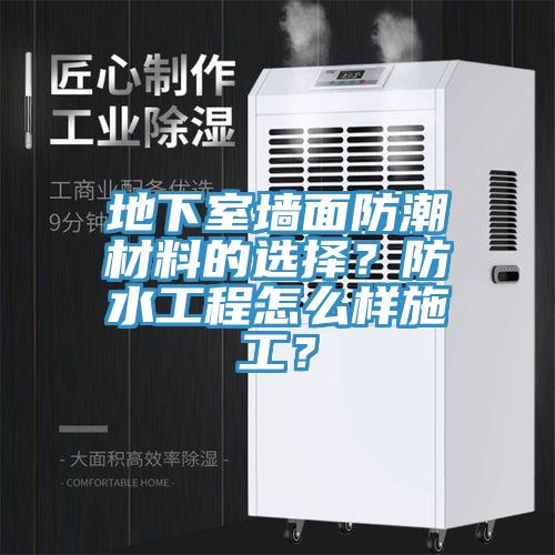 地下室墻面防潮材料的選擇？防水工程怎么樣施工？