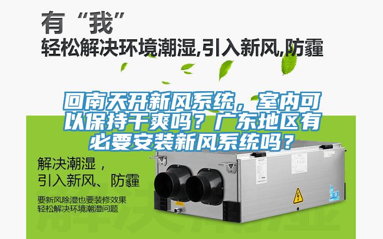 回南天開新風(fēng)系統(tǒng)，室內(nèi)可以保持干爽嗎？廣東地區(qū)有必要安裝新風(fēng)系統(tǒng)嗎？