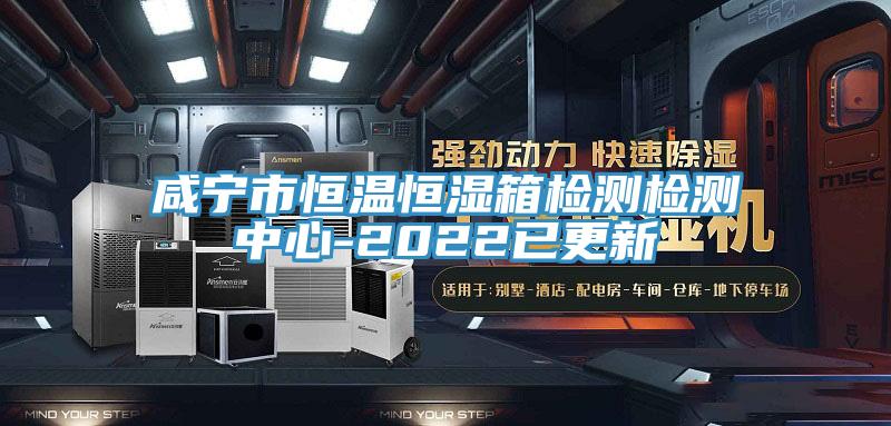 咸寧市恒溫恒濕箱檢測(cè)檢測(cè)中心-2022已更新
