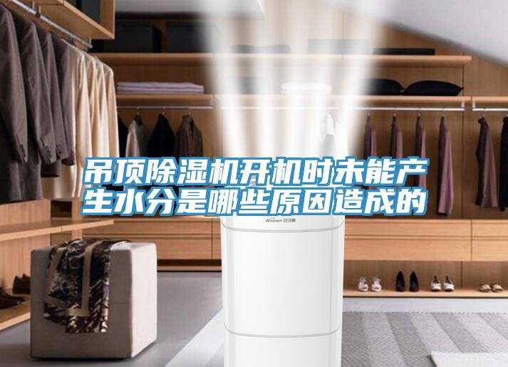 吊頂除濕機(jī)開(kāi)機(jī)時(shí)未能產(chǎn)生水分是哪些原因造成的