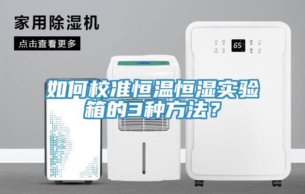 如何校準(zhǔn)恒溫恒濕實(shí)驗(yàn)箱的3種方法？