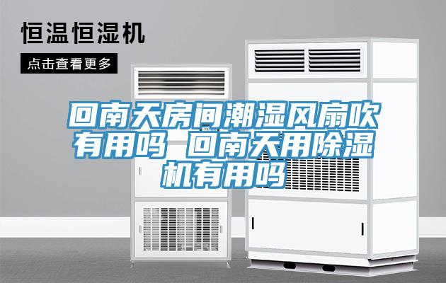 回南天房間潮濕風(fēng)扇吹有用嗎 回南天用除濕機(jī)有用嗎