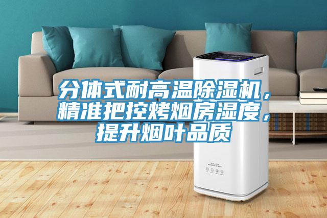 分體式耐高溫除濕機，精準把控烤煙房濕度，提升煙葉品質(zhì)