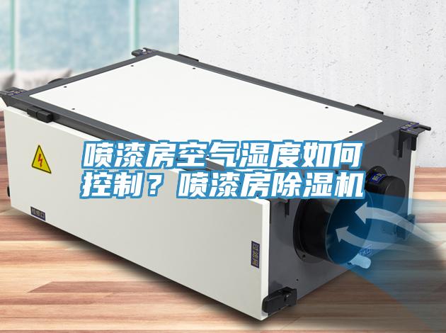 噴漆房空氣濕度如何控制？噴漆房除濕機(jī)