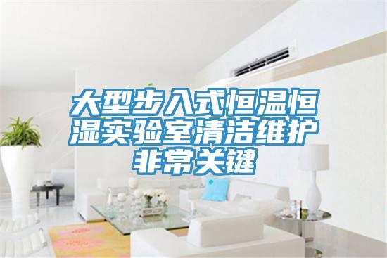 大型步入式恒溫恒濕實驗室清潔維護非常關(guān)鍵
