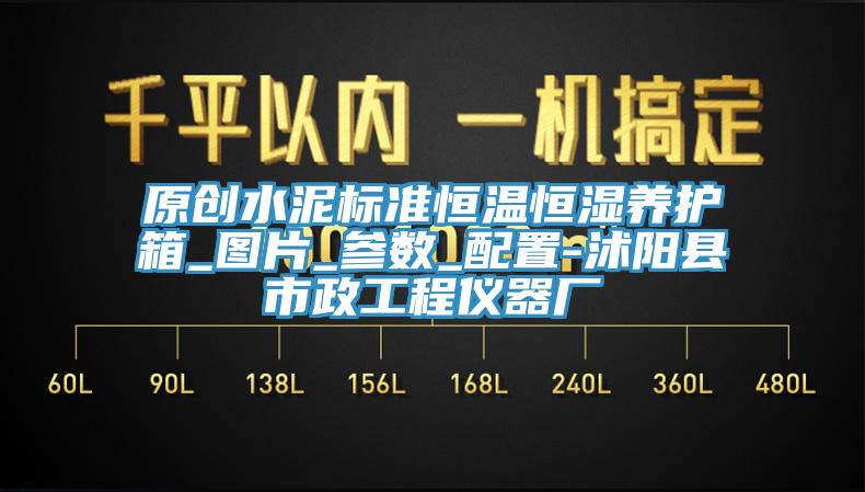 原創(chuàng)水泥標(biāo)準(zhǔn)恒溫恒濕養(yǎng)護(hù)箱_圖片_參數(shù)_配置-沭陽縣市政工程儀器廠