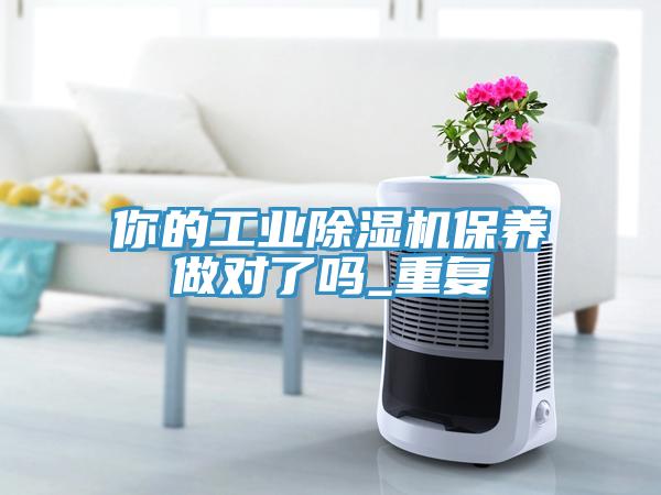 你的工業(yè)除濕機(jī)保養(yǎng)做對(duì)了嗎_重復(fù)