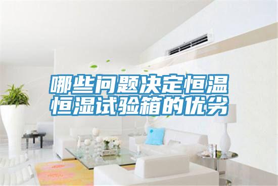 哪些問題決定恒溫恒濕試驗箱的優(yōu)劣