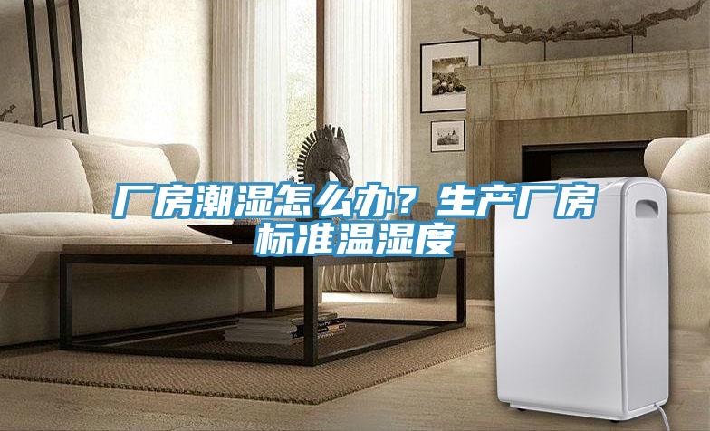 廠房潮濕怎么辦？生產(chǎn)廠房標(biāo)準(zhǔn)溫濕度