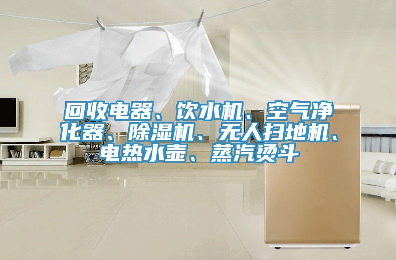 回收電器、飲水機(jī)、空氣凈化器、除濕機(jī)、無人掃地機(jī)、電熱水壺、蒸汽燙斗