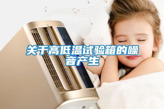 關(guān)于高低溫試驗箱的噪音產(chǎn)生
