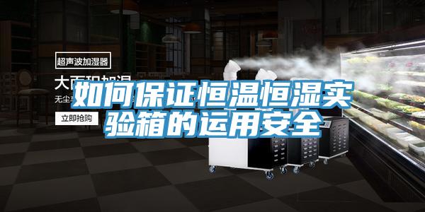如何保證恒溫恒濕實(shí)驗(yàn)箱的運(yùn)用安全