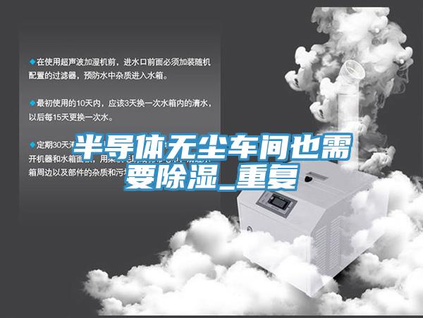 半導(dǎo)體無塵車間也需要除濕_重復(fù)