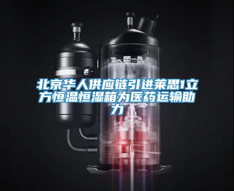 北京華人供應(yīng)鏈引進萊思1立方恒溫恒濕箱為醫(yī)藥運輸助力