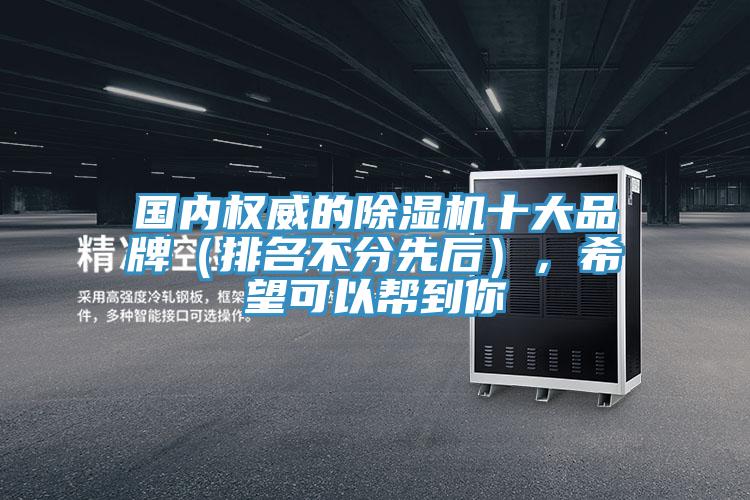 國(guó)內(nèi)權(quán)威的除濕機(jī)十大品牌（排名不分先后），希望可以幫到你