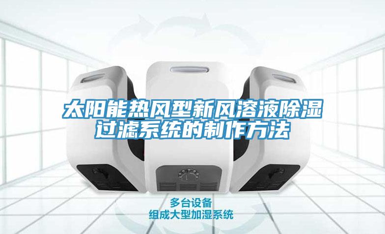 太陽能熱風(fēng)型新風(fēng)溶液除濕過濾系統(tǒng)的制作方法