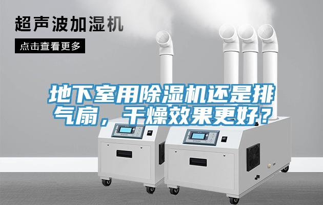 地下室用除濕機(jī)還是排氣扇，干燥效果更好？