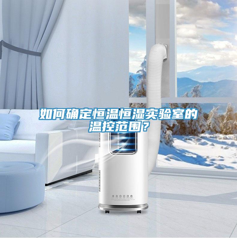 如何確定恒溫恒濕實(shí)驗(yàn)室的溫控范圍？