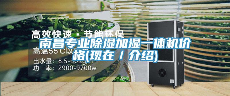南昌專業(yè)除濕加濕一體機價格(現(xiàn)在／介紹)