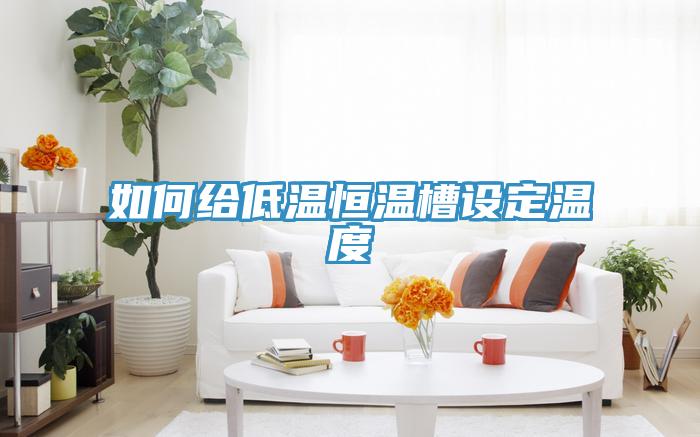 如何給低溫恒溫槽設(shè)定溫度