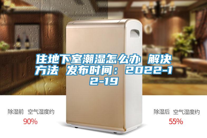 住地下室潮濕怎么辦 解決方法 發(fā)布時間：2022-12-19
