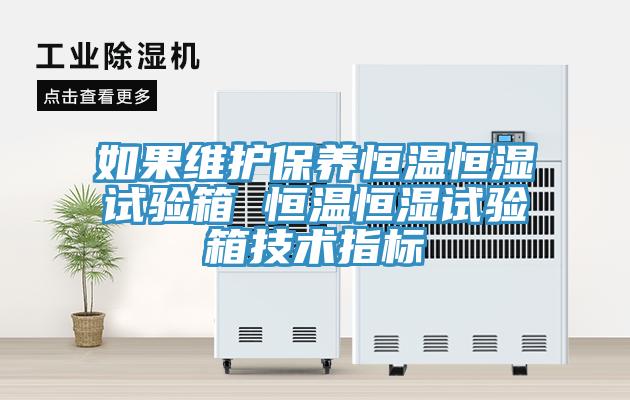如果維護(hù)保養(yǎng)恒溫恒濕試驗(yàn)箱 恒溫恒濕試驗(yàn)箱技術(shù)指標(biāo)