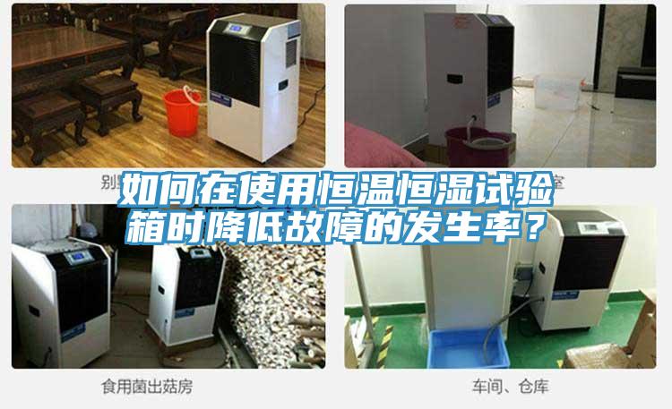 如何在使用恒溫恒濕試驗(yàn)箱時(shí)降低故障的發(fā)生率？